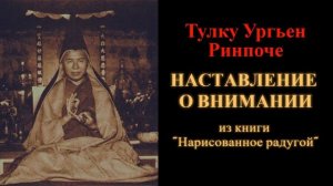 Тулку Ургьен Ринпоче. Наставление о внимании (из книги «Нарисованное радугой»)