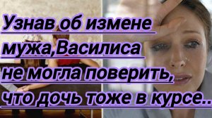 Жизненные истории. «Узнав об измене мужа,Василиса не могла поверить,что и дочь в курсе...»