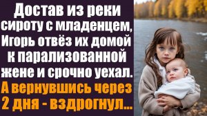 Достав из реки сироту с младенцем на руках, Игорь отвёз их домой к парализованной жене и уехал...