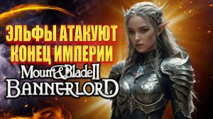 ✅ ВОТ ЧТО БЫВАЕТ КОГДА ИГРАЕШЬ ЗА ЭЛЬФОВ✅ Mount and Blade 2 Bannerlord