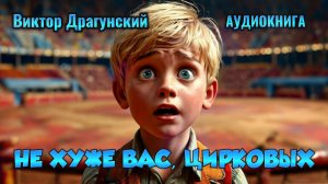 ДЕНИСКИНЫ РАССКАЗЫ - НЕ ХУЖЕ ВАС, ЦИРКОВЫХ - аудиокнига