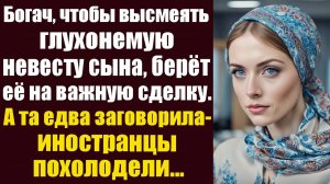 Богач, чтобы высмеять глухонемую невесту сына, берёт её с собой на важные переговоры. А едва та...
