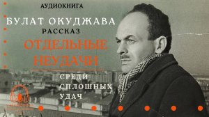 Аудиокнига. «Отдельные неудачи среди сплошных удач». Булат Окуджава. Читает Константин Коновалов