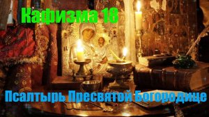 Кафизма 18. Псалмы с 119 по 133  Псалтырь Пресвятой Богородице
