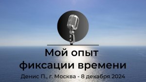 Спикерская АНЗ «Мой опыт фиксации времени» Денис П., г. Москва, 8 декабря 2024 года