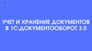 Учет и хранение документов в 1С:Документооборот 3.0