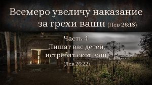 Всемеро увеличу наказание за грехи ваши (Лев26:18). 
4 Лишат вас детей, истребят скот ваш (Лев26:22)