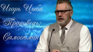 Игорь Цыба. Проповедь: Самообман.