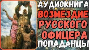 АУДИОРАССКАЗ | ПОПАДАНЕЦ В ПРОШЛОЕ: ВОЗМЕЗДИЕ РУССКОГО ОФИЦЕРА
