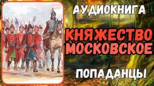 АУДИОРАССКАЗ | ПОПАДАНЕЦ В ПРОШЛОЕ: КНЯЖЕСТВО МОСКОВСКОЕ