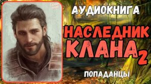 АУДИОКНИГА | ПОПАДАНЕЦ | ФЭНТЕЗИ: НАСЛЕДНИК КЛАНА 2