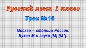 Русский язык 1 класс (Урок№16 - Москва – столица России. Буква М и звуки [М] [М*].)