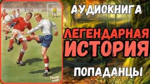 АУДИОРАССКАЗ | ПОПАДАНЕЦ В ПРОШЛОЕ: ЛЕГЕНДАРНАЯ ИСТОРИЯ