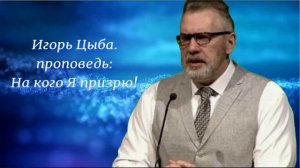 Игорь Цыба. Проповедь: На кого Я призрю!