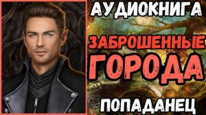 АУДИОРАССКАЗ | ПОПАДАНЕЦ: ЗАБРОШЕННЫЕ ГОРОДА