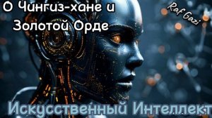 ИСКУССТВЕННЫЙ ИНТЕЛЛЕКТ О ЧИНГИЗ-ХАНЕ И "ЗОЛОТОЙ ОРДЕ"