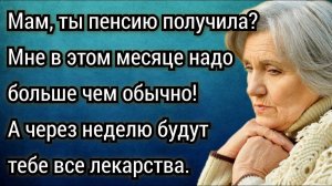 Ты пенсию получила, мне платеж за машину надо внести, я потом куплю тебе лекарства с аванса.