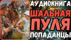 АУДИОРАССКАЗ | ПОПАДАНЕЦ В ПРОШЛОЕ: ШАЛЬНАЯ ПУЛЯ