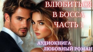 АУДИОКНИГА: ВЛЮБИТЬСЯ В БОССА ЧАСТЬ 1 ЛЮБОВНЫЙ РОМАН