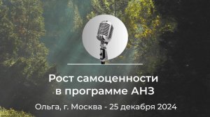 Спикерская АНЗ «Рост самоценности в программе АНЗ» Ольга, г. Москва, 25 декабря 2024 года