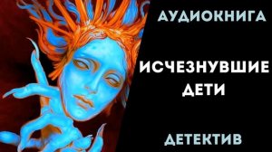 АУДИОКНИГА ДЕТЕКТИВ: ИСЧЕЗНУВШИЕ ДЕТИ СЛУШАТЬ