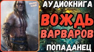 АУДИОРАССКАЗ | ПОПАДАНЕЦ: ВОЖДЬ ВАРВАРОВ