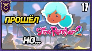 ПРОШЁЛ ИГРУ но есть НЮАНС! 17 Slime Rancher 2 Прохождение
