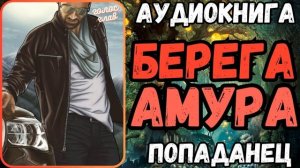 АУДИОРАССКЗА | ПОПАДАНЕЦ: БЕРЕГА АМУРА