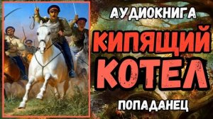 Аудиокнига | ПОПАДАНЕЦ: КИПЯЩИЙ КОТЕЛ