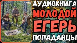 АУДИОРАССКАЗ | ПОПАДАНЕЦ: МОЛОДОЙ ЕГЕРЬ