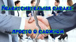 Недействительные сделки: просто о сложном