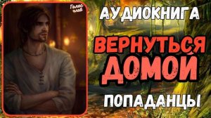 АУДИОКНИГА | ПОПАДАНЕЦ | ФЭНТЕЗИ: ВЕРНУТЬСЯ ДОМОЙ