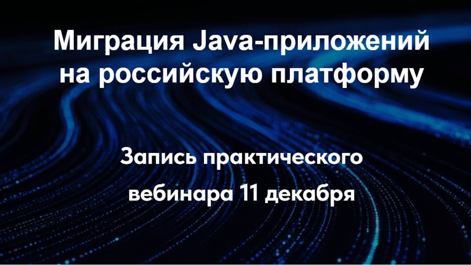 Миграция Java-приложенийна российскую платформу. Запись практического вебинара от 11 декабря 2024 смотреть онлайн