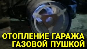 Газовая тепловая пушка. Отопление гаража газовой пушкой. Стоит ли брать