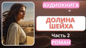 АУДИОКНИГА | РОМАН: Долина Шейха - Часть 2