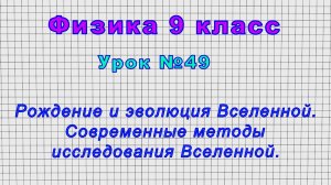 Физика 9 класс (Урок№49 - Рождение и эволюция Вселенной. Современные методы исследования Вселенной.)