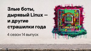 Злые боты, дырявый Linux — и другие страшилки года | Подкаст «Смени пароль!», 4 сезон, 14 эпизод