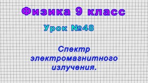 Физика 9 класс (Урок№48 - Спектр электромагнитного излучения.)