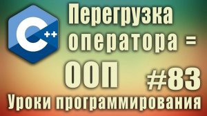 Перегрузка операторов пример. ООП. Перегрузка оператора присваивания. C++ Для начинающих. Урок#83