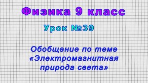 Физика 9 класс (Урок№39 - Обобщение по теме «Электромагнитная природа света»)