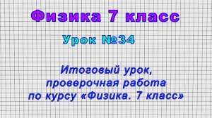 Физика 7 класс (Урок№34 - Итоговый урок, проверочная работа по курсу «Физика. 7 класс»)