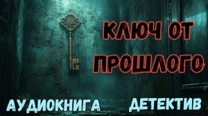 АУДИОКНИГА ДЕТЕКТИВ: КЛЮЧ ОТ ПРОШЛОГО СЛУШАТЬ