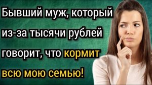 Бывший муж, который из-за тысячи рублей говорит, что кормит всю мою семью! Аудио рассказы