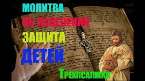 Мощные молитвы об исцелении и защите детей ( Валаамский монастырь ) трехпсалмия .
