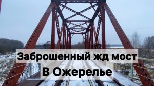 Заброшенный железнодорожный мост недалеко от станции Ожерелье