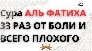 СУРА АЛЬ ФАТИХА_ АЛЬ ФАТИХА 33 РАЗ ОТ БОЛИ И ВСЕГО ПЛОХОГО