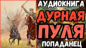 АУДИОРАССКАЗ | ПОПАДАНЕЦ: ДУРНАЯ ПУЛЯ