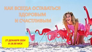 КАК ВСЕГДА ОСТАВАТЬСЯ ЗДОРОВЫМ И СЧАСТЛИВЫМ 27.12.2024 ИРИНА ИВАНОВА