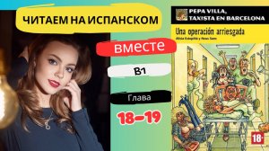 Учим испанский язык с книгой «Una operación arriesgada» (B1): читаем вместе (ГЛАВА 18-19)