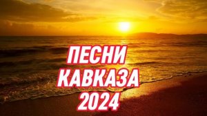 ПЕСНИ 2024.ПЕСНИ КАВКАЗА